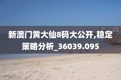 新澳門黃大仙8碼大公開,穩(wěn)定策略分析_36039.095
