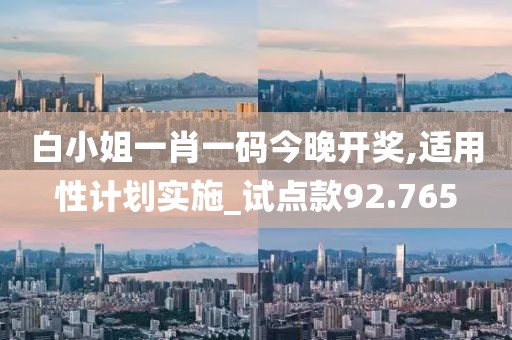 白小姐一肖一碼今晚開獎(jiǎng),適用性計(jì)劃實(shí)施_試點(diǎn)款92.765
