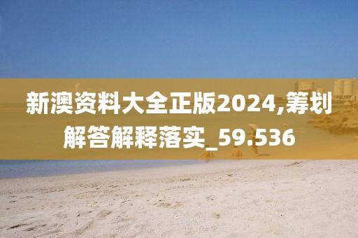 新澳資料大全正版2024,籌劃解答解釋落實(shí)_59.536