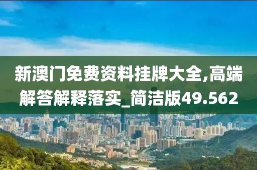 新澳門免費(fèi)資料掛牌大全,高端解答解釋落實(shí)_簡潔版49.562