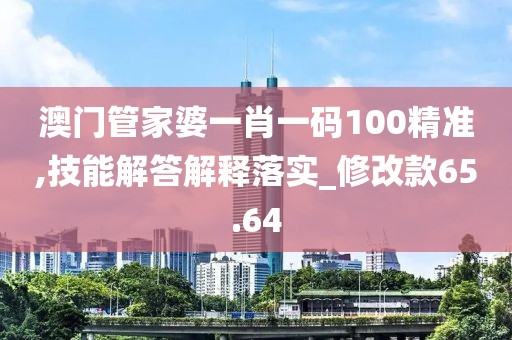 澳門管家婆一肖一碼100精準(zhǔn),技能解答解釋落實(shí)_修改款65.64