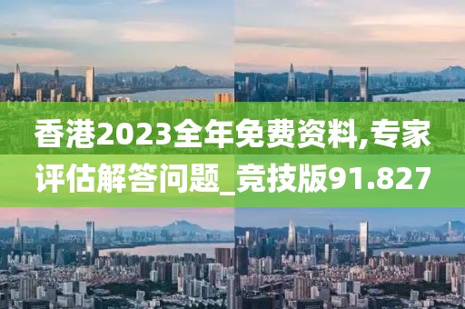 香港2023全年免費(fèi)資料,專家評(píng)估解答問題_競(jìng)技版91.827