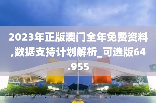 2023年正版澳門(mén)全年免費(fèi)資料,數(shù)據(jù)支持計(jì)劃解析_可選版64.955