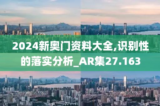 2024新奧門(mén)資料大全,識(shí)別性的落實(shí)分析_AR集27.163