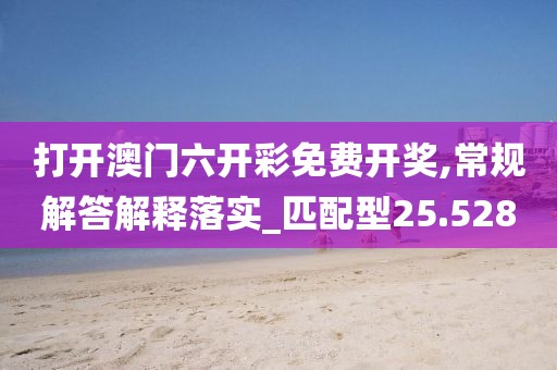 打開澳門六開彩免費開獎,常規(guī)解答解釋落實_匹配型25.528