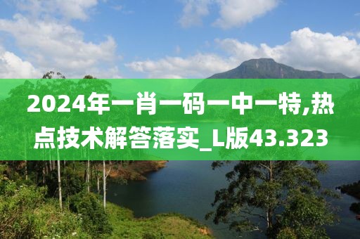 2024年一肖一碼一中一特,熱點(diǎn)技術(shù)解答落實(shí)_L版43.323