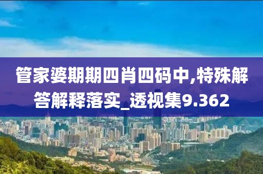 管家婆期期四肖四碼中,特殊解答解釋落實_透視集9.362