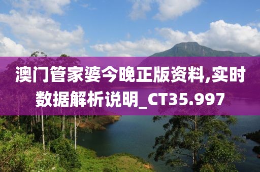 澳門管家婆今晚正版資料,實(shí)時(shí)數(shù)據(jù)解析說(shuō)明_CT35.997