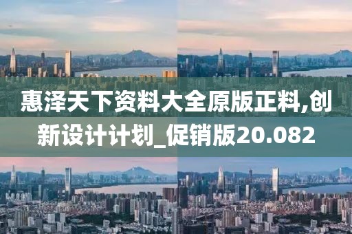 惠澤天下資料大全原版正料,創(chuàng)新設(shè)計(jì)計(jì)劃_促銷版20.082