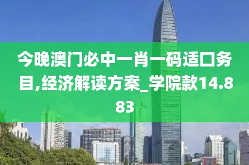 今晚澳門必中一肖一碼適囗務(wù)目,經(jīng)濟(jì)解讀方案_學(xué)院款14.883