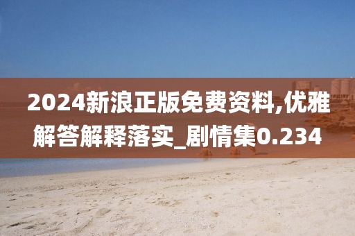2024新浪正版免費(fèi)資料,優(yōu)雅解答解釋落實(shí)_劇情集0.234