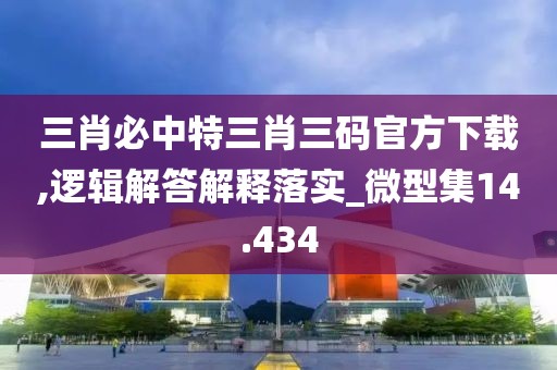 三肖必中特三肖三碼官方下載,邏輯解答解釋落實(shí)_微型集14.434
