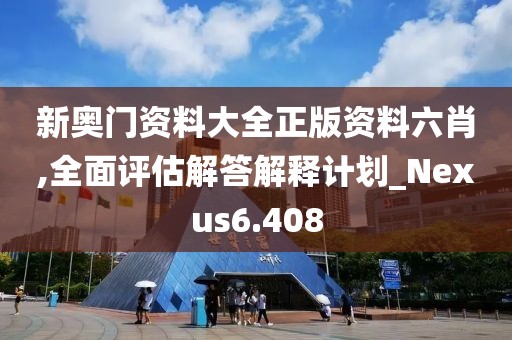 新奧門資料大全正版資料六肖,全面評(píng)估解答解釋計(jì)劃_Nexus6.408