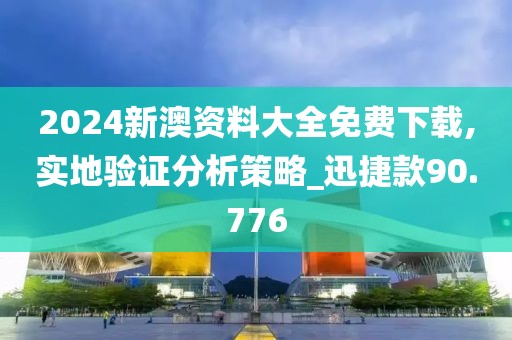 2024新澳資料大全免費(fèi)下載,實(shí)地驗(yàn)證分析策略_迅捷款90.776