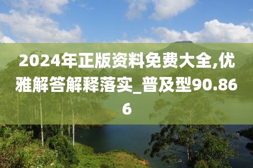 2024年正版資料免費(fèi)大全,優(yōu)雅解答解釋落實(shí)_普及型90.866
