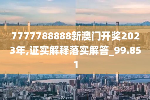 7777788888新澳門開獎(jiǎng)2023年,證實(shí)解釋落實(shí)解答_99.851