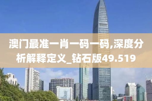 澳門最準(zhǔn)一肖一碼一碼,深度分析解釋定義_鉆石版49.519