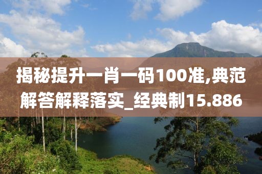 揭秘提升一肖一碼100準(zhǔn),典范解答解釋落實(shí)_經(jīng)典制15.886