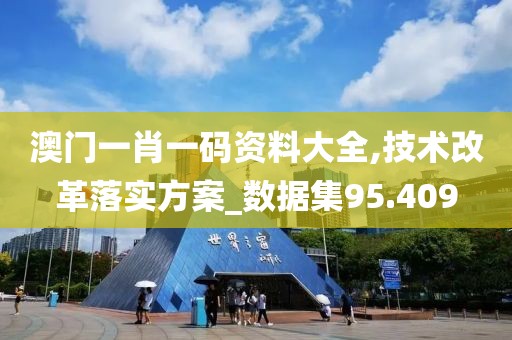 澳門一肖一碼資料大全,技術(shù)改革落實方案_數(shù)據(jù)集95.409