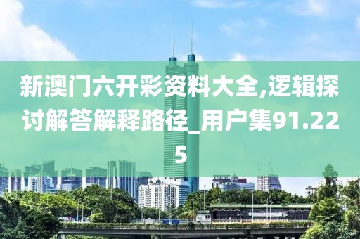 新澳門六開彩資料大全,邏輯探討解答解釋路徑_用戶集91.225