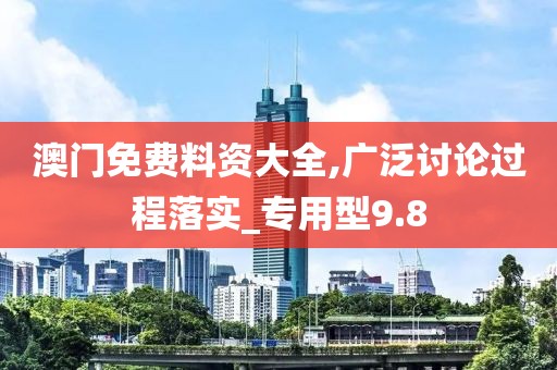澳門免費(fèi)料資大全,廣泛討論過程落實(shí)_專用型9.8