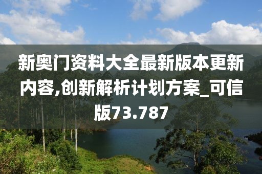 新奧門資料大全最新版本更新內(nèi)容,創(chuàng)新解析計劃方案_可信版73.787