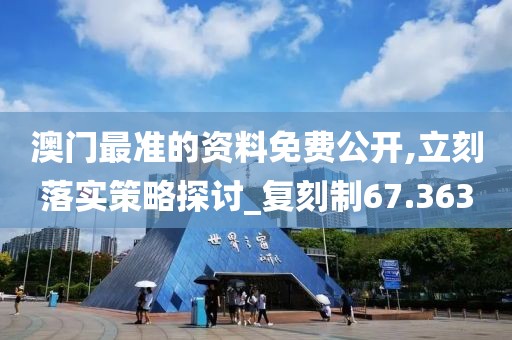 澳門最準(zhǔn)的資料免費(fèi)公開,立刻落實(shí)策略探討_復(fù)刻制67.363