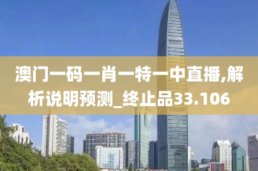 澳門一碼一肖一特一中直播,解析說明預(yù)測_終止品33.106