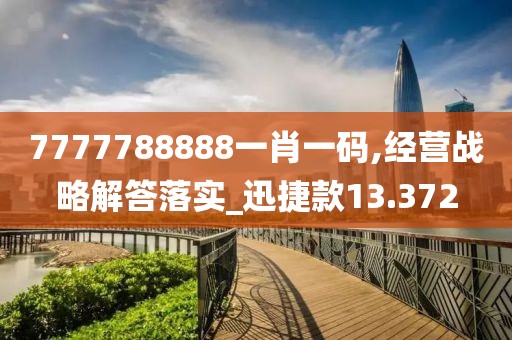 7777788888一肖一碼,經(jīng)營(yíng)戰(zhàn)略解答落實(shí)_迅捷款13.372