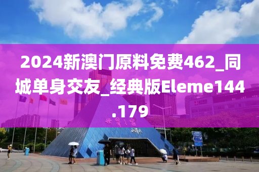 2024新澳門原料免費(fèi)462_同城單身交友_經(jīng)典版Eleme144.179