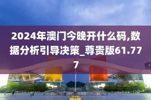 2024年澳門今晚開什么碼,數(shù)據(jù)分析引導(dǎo)決策_(dá)尊貴版61.777