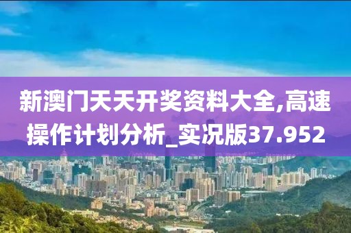 新澳門天天開獎(jiǎng)資料大全,高速操作計(jì)劃分析_實(shí)況版37.952