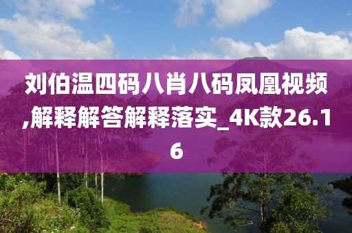 劉伯溫四碼八肖八碼鳳凰視頻,解釋解答解釋落實(shí)_4K款26.16