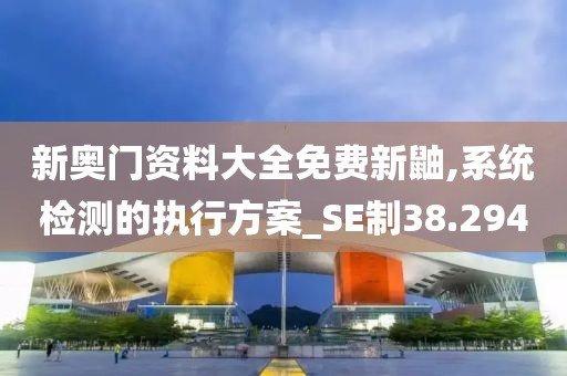新奧門資料大全免費新鼬,系統(tǒng)檢測的執(zhí)行方案_SE制38.294