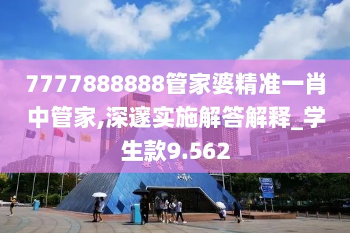 7777888888管家婆精準一肖中管家,深邃實施解答解釋_學生款9.562
