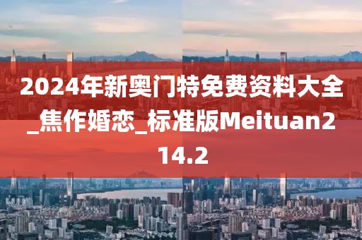 2024年新奧門特免費資料大全_焦作婚戀_標準版Meituan214.2