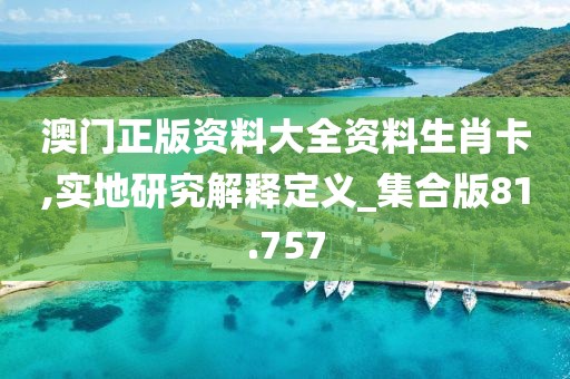 澳門正版資料大全資料生肖卡,實地研究解釋定義_集合版81.757