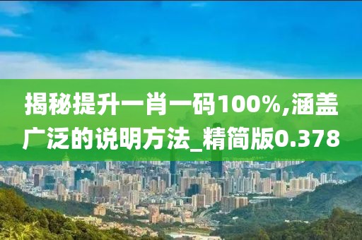 揭秘提升一肖一碼100%,涵蓋廣泛的說明方法_精簡(jiǎn)版0.378