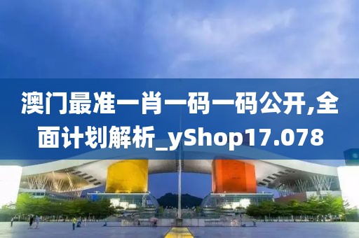 澳門最準一肖一碼一碼公開,全面計劃解析_yShop17.078