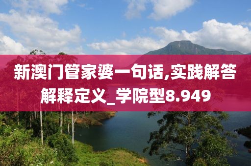 新澳門(mén)管家婆一句話,實(shí)踐解答解釋定義_學(xué)院型8.949