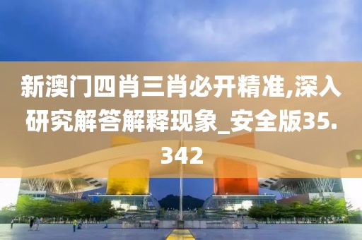 新澳門四肖三肖必開精準(zhǔn),深入研究解答解釋現(xiàn)象_安全版35.342