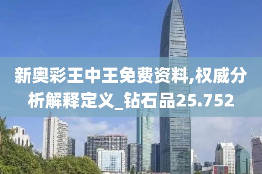新奧彩王中王免費(fèi)資料,權(quán)威分析解釋定義_鉆石品25.752