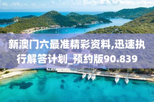 新澳門(mén)六最準(zhǔn)精彩資料,迅速執(zhí)行解答計(jì)劃_預(yù)約版90.839