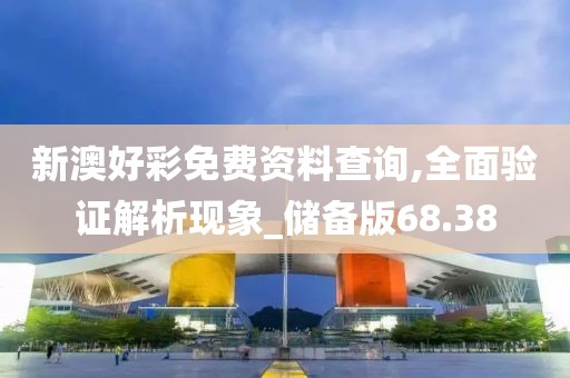 新澳好彩免費資料查詢,全面驗證解析現(xiàn)象_儲備版68.38
