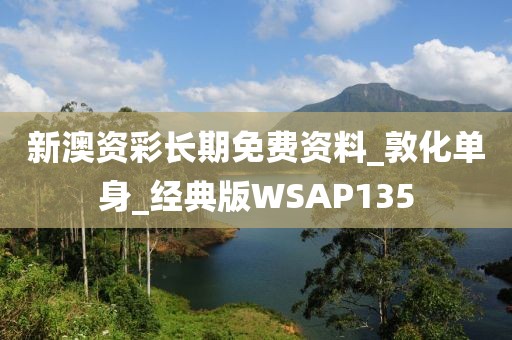 新澳資彩長期免費資料_敦化單身_經(jīng)典版WSAP135