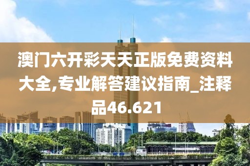 澳門六開彩天天正版免費資料大全,專業(yè)解答建議指南_注釋品46.621