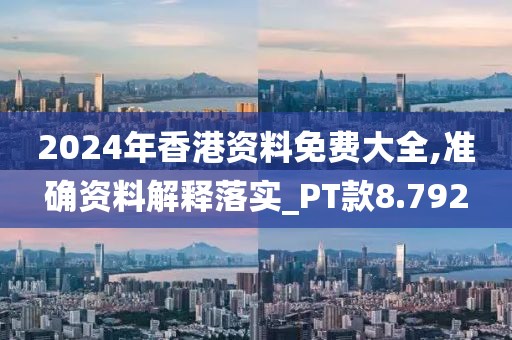2024年香港資料免費(fèi)大全,準(zhǔn)確資料解釋落實(shí)_PT款8.792