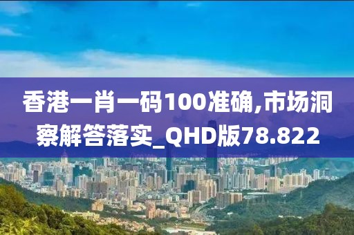 香港一肖一碼100準確,市場洞察解答落實_QHD版78.822