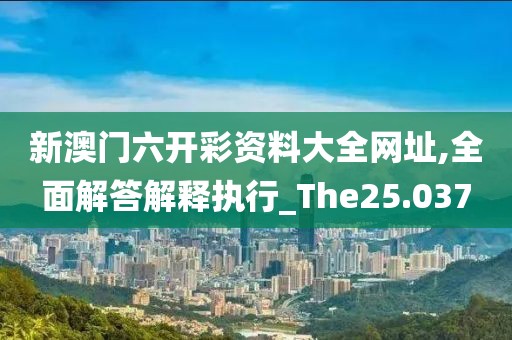 新澳門六開彩資料大全網(wǎng)址,全面解答解釋執(zhí)行_The25.037