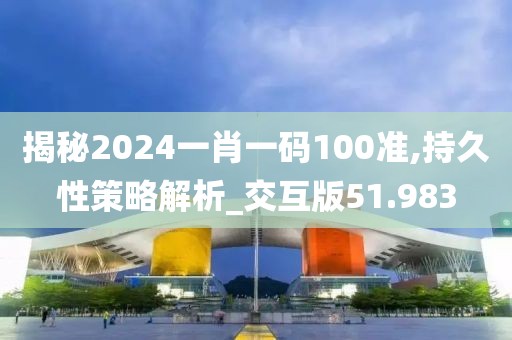揭秘2024一肖一碼100準(zhǔn),持久性策略解析_交互版51.983